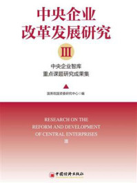 《中央企业改革发展研究：中央企业智库重点课题研究成果集.Ⅲ》-国务院国资委研究中心