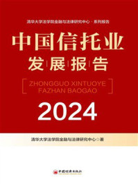 《中国信托业发展报告.2024》-清华大学法学院金融与法律研究中心 《中国信托业发展报告.2024》-清华大学法学院金融与法律研究中心