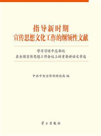 《指导新时期宣传思想文化工作的纲领性文献:学习习近平总书记在全国宣传思想工作会议上的重要讲话文章选》-中共中央宣传部理论局 《指导新时期宣传思想文化工作的纲领性文献:学习习近平总书记在全国宣传思想工作会议上的重要讲话文章选》-中共中央宣传部理论局