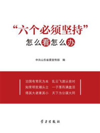 《“六个必须坚持”:怎么看怎么办》-中共山东省委宣传部 《“六个必须坚持”:怎么看怎么办》-中共山东省委宣传部