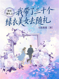 《前任婚礼上，我带了三十个绿衣美女去随礼》-仓鼠憨憨