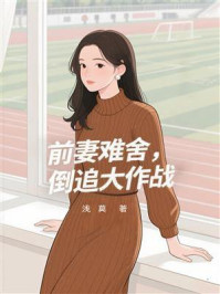 《前妻难舍，倒追大作战》-浅莫