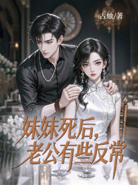 《妹妹死后，老公有些反常》-古烛