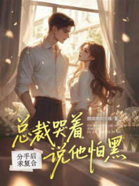《分手后求复合:总裁哭着说他怕黑》-圆滚滚的小福 《分手后求复合:总裁哭着说他怕黑》-圆滚滚的小福