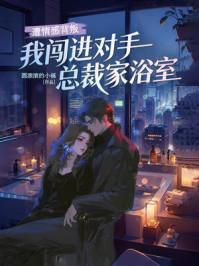 《遭情感背叛，我闯进对手总裁家浴室》-圆滚滚的小福