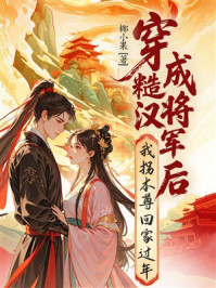 《穿成糙汉将军后，我拐本尊回家过年》-椰小果