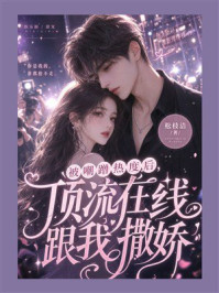 《被嘲蹭热度后，顶流在线跟我撒娇》-松枝洁