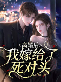 《离婚后，我嫁给了死对头》-小口力口