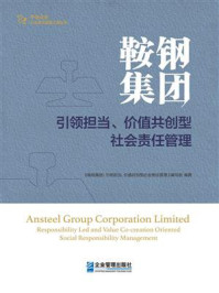 《鞍钢集团：引领担当、价值共创型社会责任管理》-《鞍钢集团：引领担当、价值共创型社会责任管理》编写组