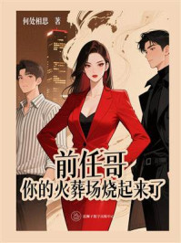 《前任哥,你的火葬场烧起来了》-何处相思 《前任哥,你的火葬场烧起来了》-何处相思