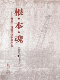 《根·本·魂：聚焦三线建设辽宁亲历者》-辽宁省政协文化和文史资料委员会
