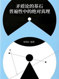 《矛盾论的基石:普遍性中的绝对真理》-周鸿仙 《矛盾论的基石:普遍性中的绝对真理》-周鸿仙