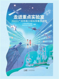 《走进重点实验室：2023广州青少年科学素质读物》-广州市科学技术协会