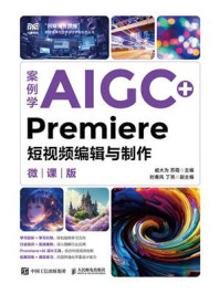 《案例学AIGC+Premiere短视频编辑与制作(微课版)》-戚大为 《案例学AIGC+Premiere短视频编辑与制作(微课版)》-戚大为