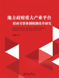 《地方政府重大产业平台招商引资体制机制改革研究》-邹国伟 《地方政府重大产业平台招商引资体制机制改革研究》-邹国伟
