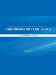 《《高速铁路线路维修规则》主要修订条文解读》-《高速铁路线路维修规则》编写组