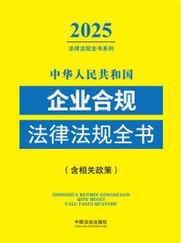 《中华人民共和国企业合规法律法规全书:2025年版(含相关政策)》-中国法治出版社 《中华人民共和国企业合规法律法规全书:2025年版(含相关政策)》-中国法治出版社