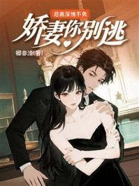 《总裁深情不负:娇妻你别逃》-卿非清 《总裁深情不负:娇妻你别逃》-卿非清