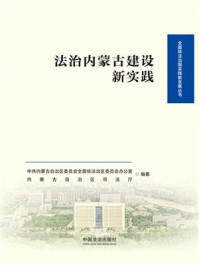 《法治内蒙古建设新实践》-中共内蒙古自治区委员会全面依法治区委员会办公室 《法治内蒙古建设新实践》-中共内蒙古自治区委员会全面依法治区委员会办公室