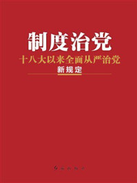 《制度治党：十八大以来全面从严治党新规定》-本书编写组