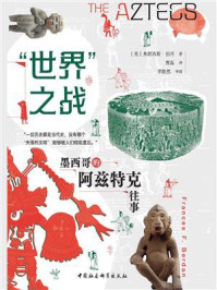 《“世界”之战:墨西哥的阿兹特克往事》-弗朗西斯·伯丹 《“世界”之战:墨西哥的阿兹特克往事》-弗朗西斯·伯丹