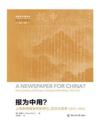 《报为中用?:上海新闻媒体的影响力、定位与变革(1872—1912)》-梅嘉乐(Barbara Mittler) 《报为中用?:上海新闻媒体的影响力、定位与变革(1872—1912)》-梅嘉乐(Barbara Mittler)