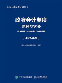 《政府会计制度详解与实务：条文解读+实务应用+案例讲解（2025年版）》-政府会计制度编审委员会
