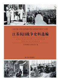 《纪念中国人民抗日战争暨世界反法西斯战争胜利70周年：江苏抗日战争史料选编》-江苏省政协文史委员会