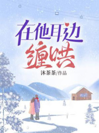 《在他耳边缠哄》-沐茶茶