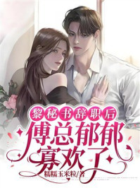 《黎秘书辞职后，傅总郁郁寡欢了》-糯糯玉米粒