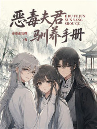 《恶毒夫君驯养手册》-赤霉素处理 《恶毒夫君驯养手册》-赤霉素处理