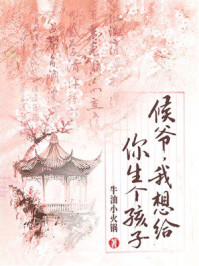 《候爷，我想给你生个孩子》-牛油小火锅