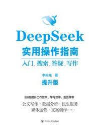 《DeepSeek实用操作指南 ： 入门、搜索、答疑、写作（提升版）》-李尚龙