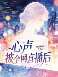 《心声被全网直播后》-仓鼠憨憨 《心声被全网直播后》-仓鼠憨憨