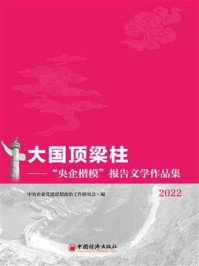 《大国顶梁柱：“央企楷模”报告文学作品集.2022》-中央企业党建思想政治工作研究会